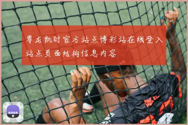 尊龙凯时官方站点博彩站在线登入站点页面结构信息内容
