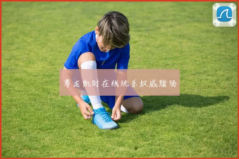 尊龙凯时在线玩乐权威赌场