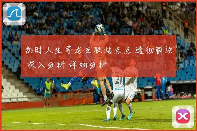 凯时人生尊龙互联站点点 透彻解读 深入分析 详细分析