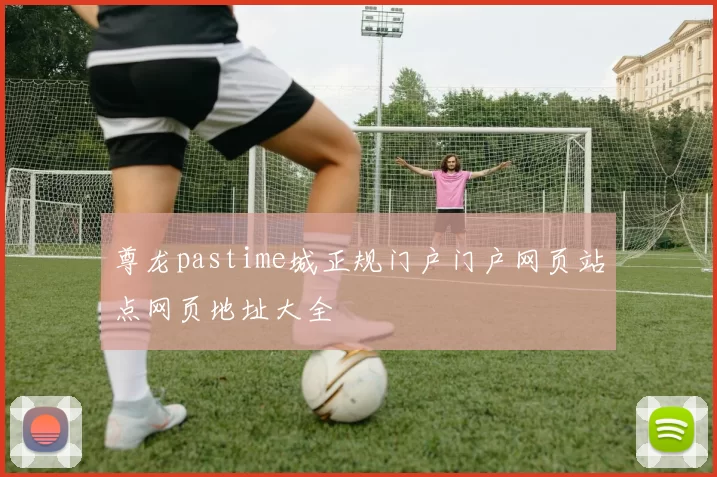 尊龙pastime城正规门户门户网页站点网页地址大全