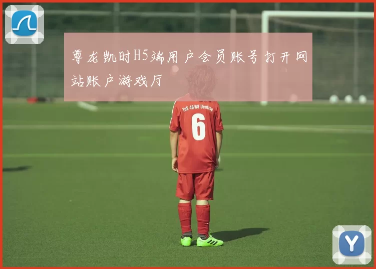 尊龙凯时H5端用户会员账号打开网站账户游戏厅