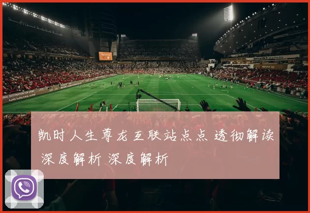 凯时人生尊龙互联站点点 透彻解读 深度解析 深度解析