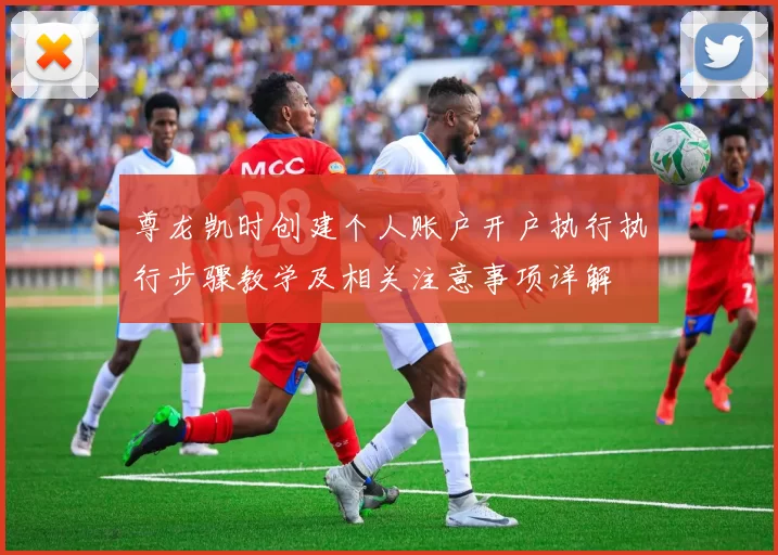 尊龙凯时创建个人账户开户执行执行步骤教学及相关注意事项详解