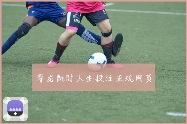 尊龙凯时人生投注正规网页