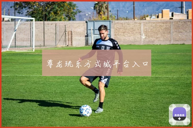 尊龙玩乐方式城平台入口