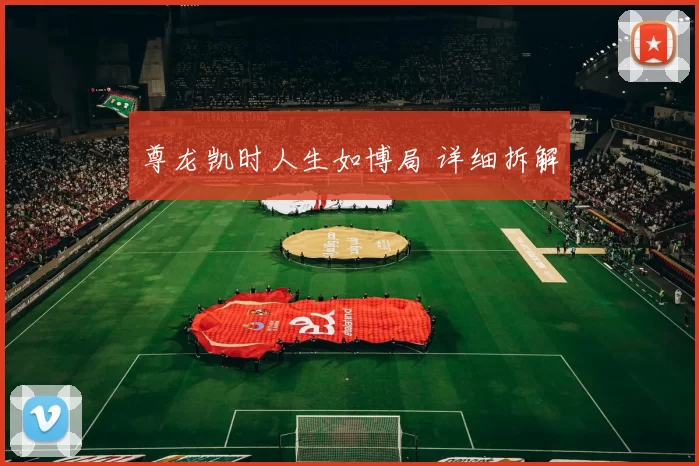 尊龙凯时人生如博局 详细拆解