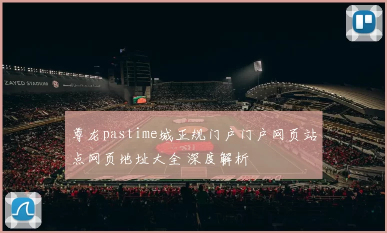 尊龙pastime城正规门户门户网页站点网页地址大全 深度解析