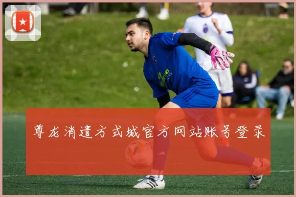 尊龙消遣方式城官方网站账号登录