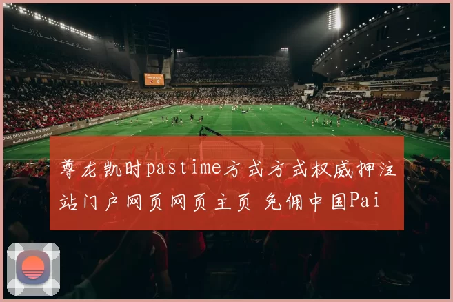 尊龙凯时pastime方式方式权威押注站门户网页网页主页 免佣中国Pai Gow免佣庄闲和2 深度解析 深度解析